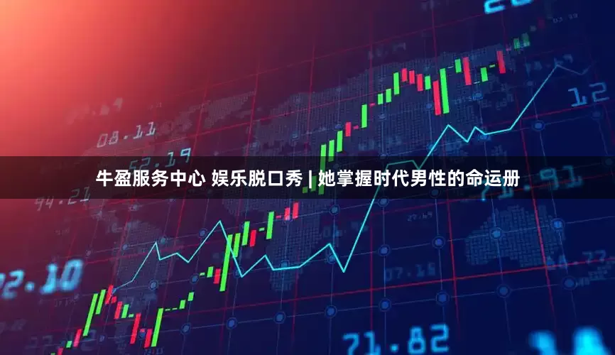 牛盈服务中心 娱乐脱口秀 | 她掌握时代男性的命运册
