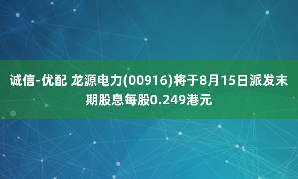 诚信-优配 龙源电力(00916)将于8月15日派发末期股息每股0.249港元
