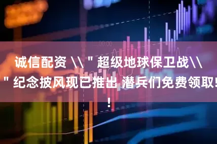 诚信配资 \＂超级地球保卫战\＂纪念披风现已推出 潜兵们免费领取!