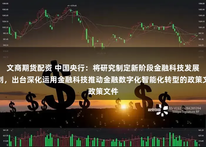 文商期货配资 中国央行：将研究制定新阶段金融科技发展规划，出台深化运用金融科技推动金融数字化智能化转型的政策文件