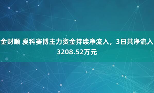 金财顺 爱科赛博主力资金持续净流入，3日共净流入3208.52万元