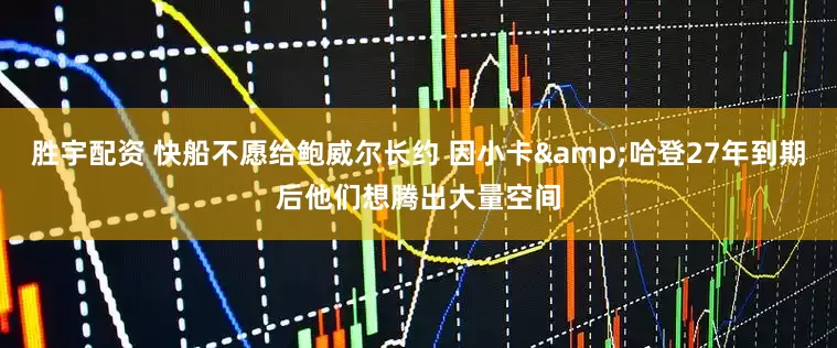 胜宇配资 快船不愿给鲍威尔长约 因小卡&哈登27年到期后他们想腾出大量空间