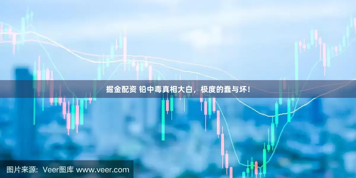 掘金配资 铅中毒真相大白，极度的蠢与坏！