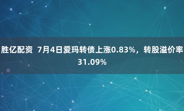 胜亿配资  7月4日爱玛转债上涨0.83%，转股溢价率31.09%