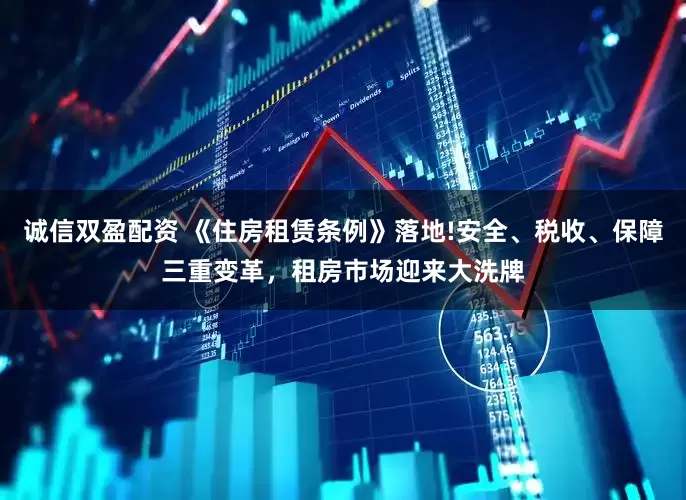 诚信双盈配资 《住房租赁条例》落地!安全、税收、保障三重变革，租房市场迎来大洗牌