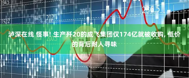 泸深在线 怪事! 生产歼20的成飞集团仅174亿就被收购, 低价的背后耐人寻味
