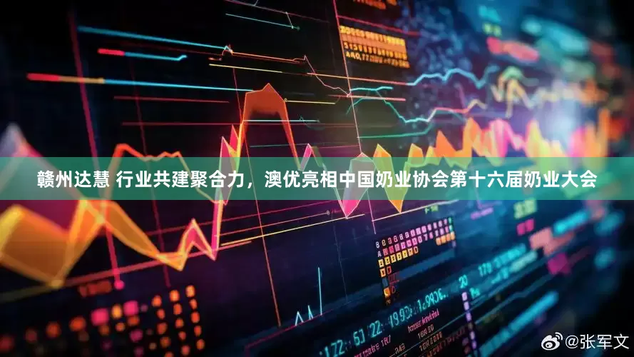 赣州达慧 行业共建聚合力，澳优亮相中国奶业协会第十六届奶业大会