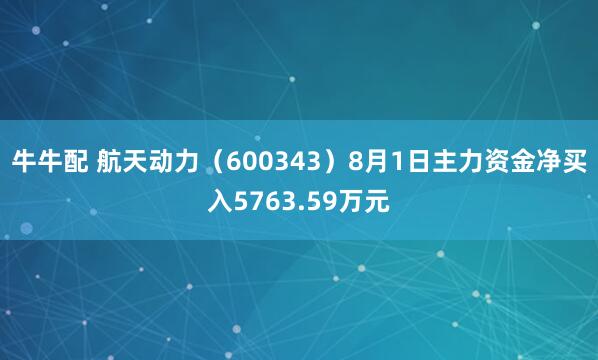 牛牛配 航天动力（600343）8月1日主力资金净买入5763.59万元