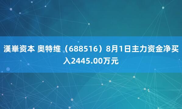 漢崋资本 奥特维（688516）8月1日主力资金净买入2445.00万元