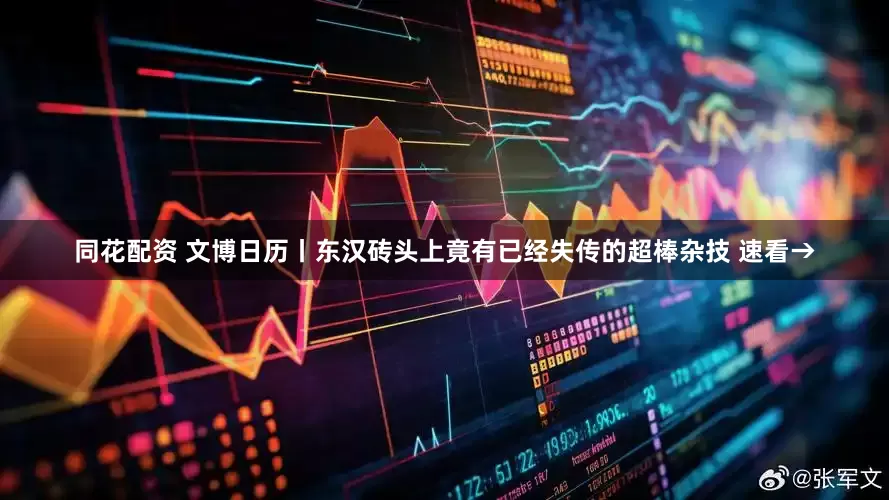 同花配资 文博日历丨东汉砖头上竟有已经失传的超棒杂技 速看→
