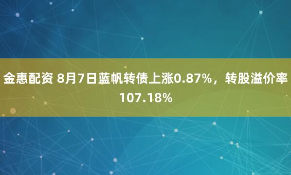 金惠配资 8月7日蓝帆转债上涨0.87%，转股溢价率107.18%