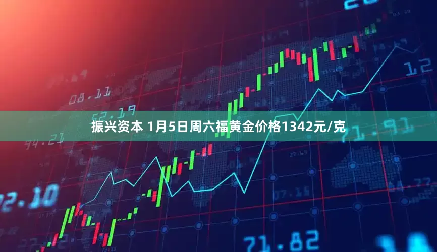 振兴资本 1月5日周六福黄金价格1342元/克