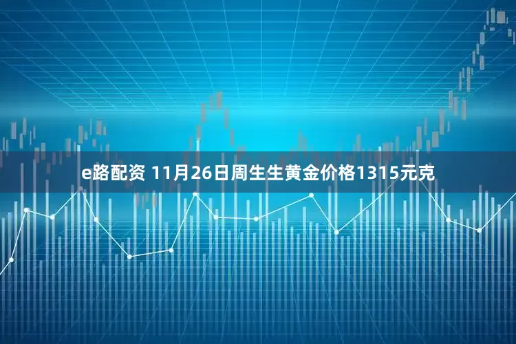 e路配资 11月26日周生生黄金价格1315元克