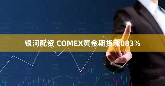 银河配资 COMEX黄金期货涨083%